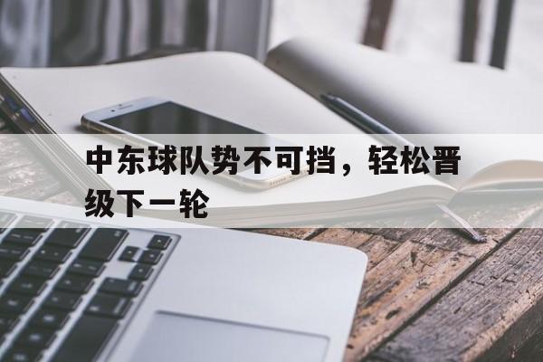 关于中东球队势不可挡,轻松晋级下一轮的信息
