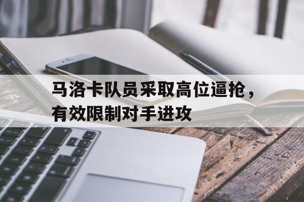 马洛卡队员采取高位逼抢，有效限制对手进攻的简单介绍