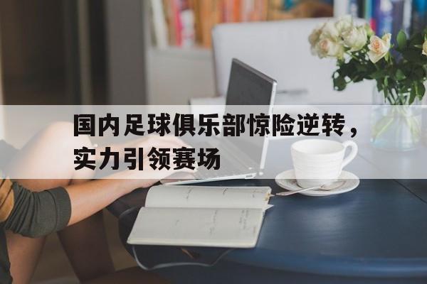 包含国内足球俱乐部惊险逆转,实力引领赛场的词条