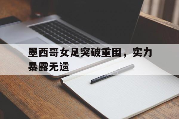 包含墨西哥女足突破重围，实力暴露无遗的词条
