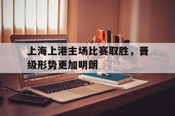 上海上港主场比赛取胜，晋级形势更加明朗的简单介绍